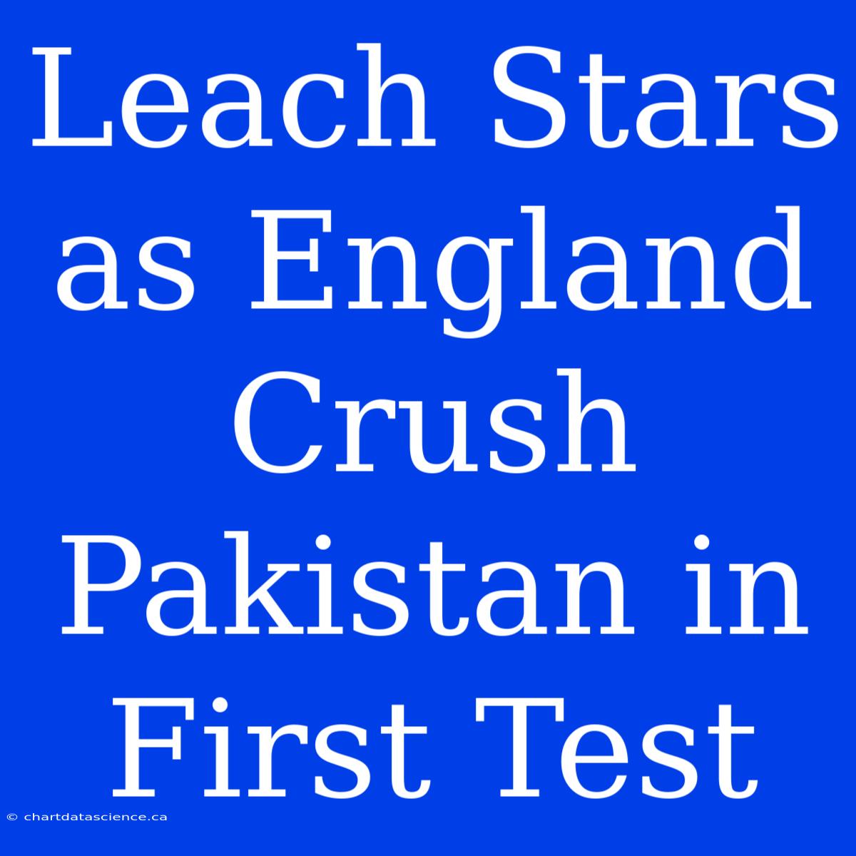 Leach Stars As England Crush Pakistan In First Test