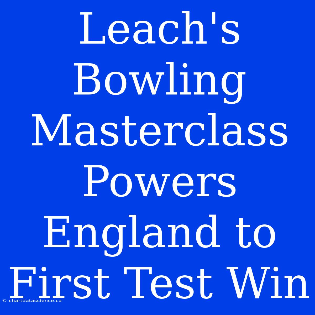 Leach's Bowling Masterclass Powers England To First Test Win