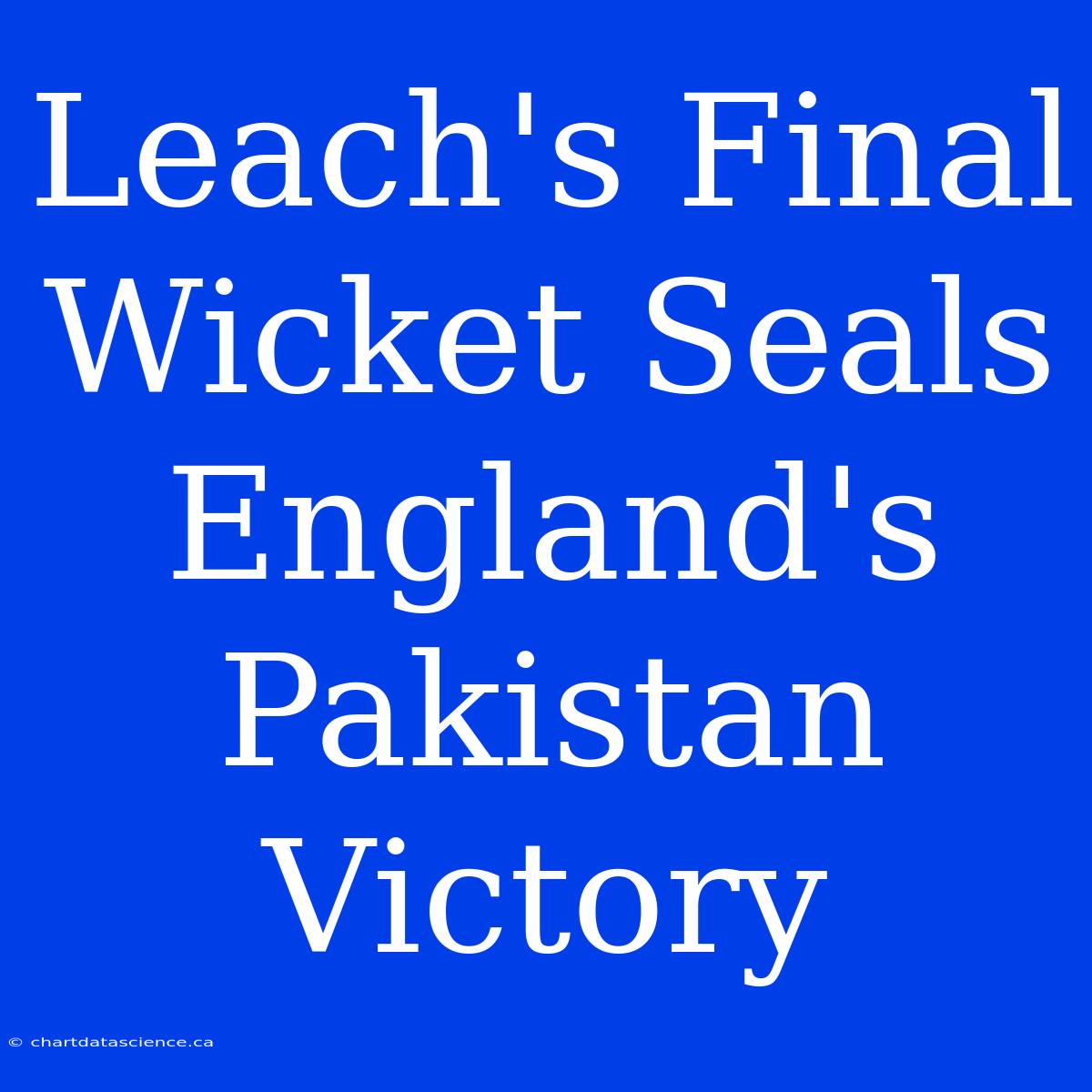 Leach's Final Wicket Seals England's Pakistan Victory