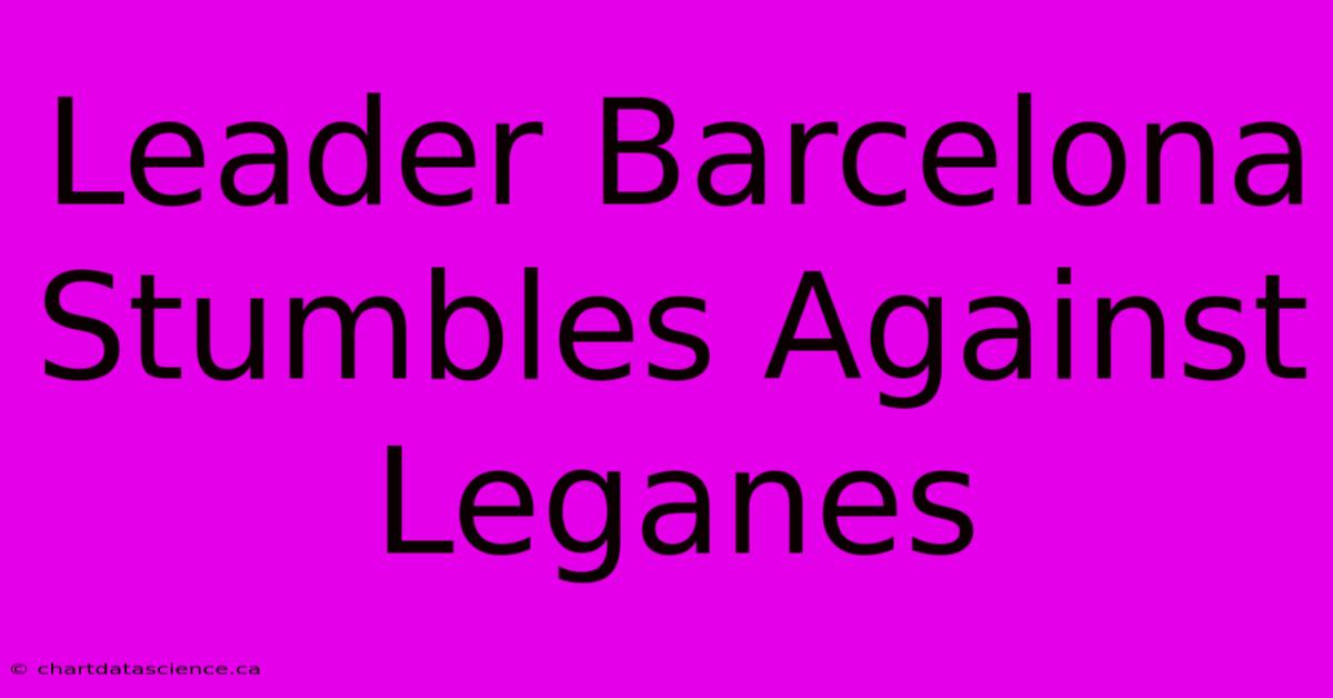 Leader Barcelona Stumbles Against Leganes