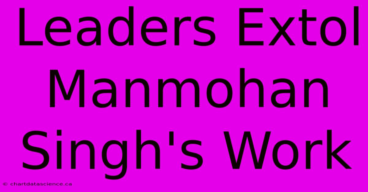 Leaders Extol Manmohan Singh's Work