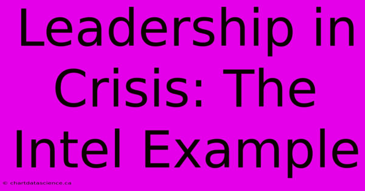 Leadership In Crisis: The Intel Example