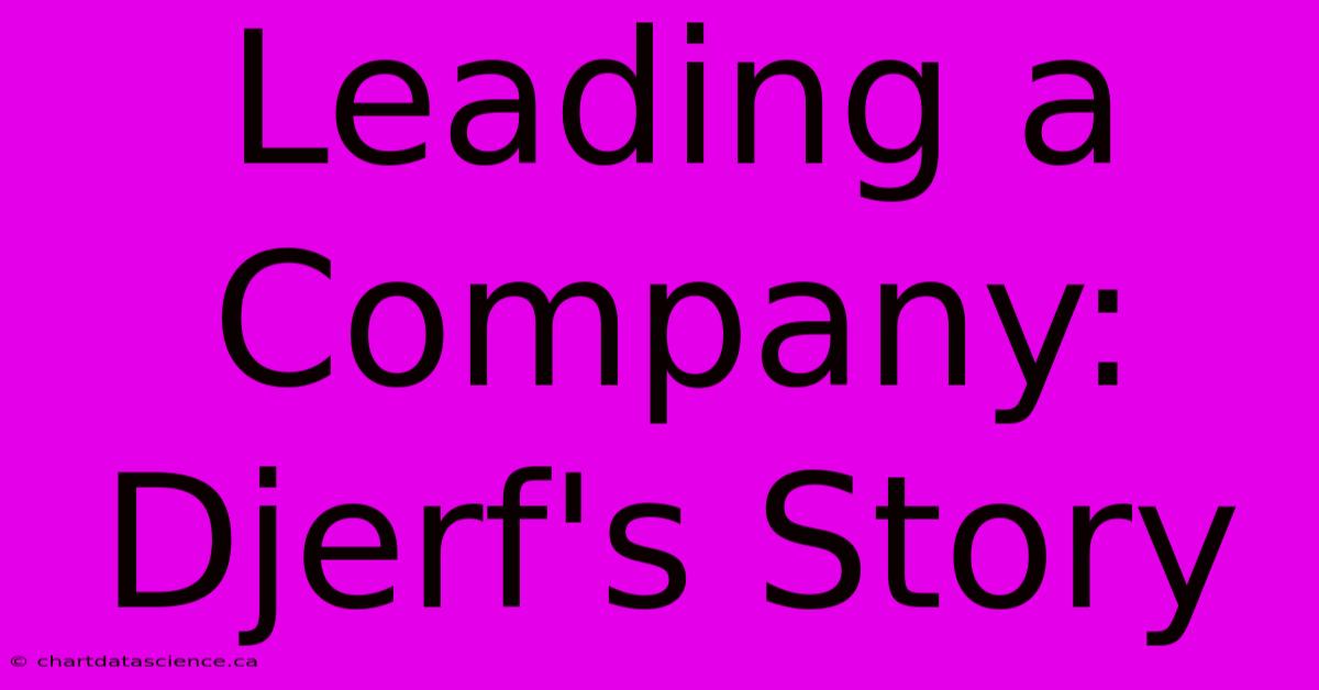 Leading A Company: Djerf's Story