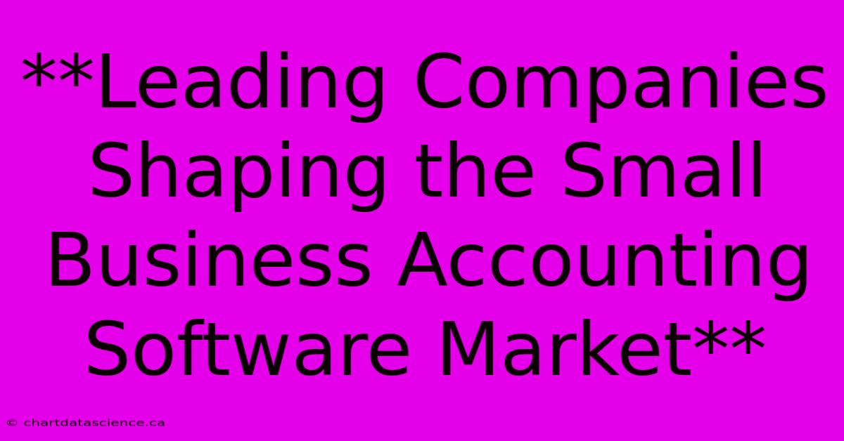 **Leading Companies Shaping The Small Business Accounting Software Market**