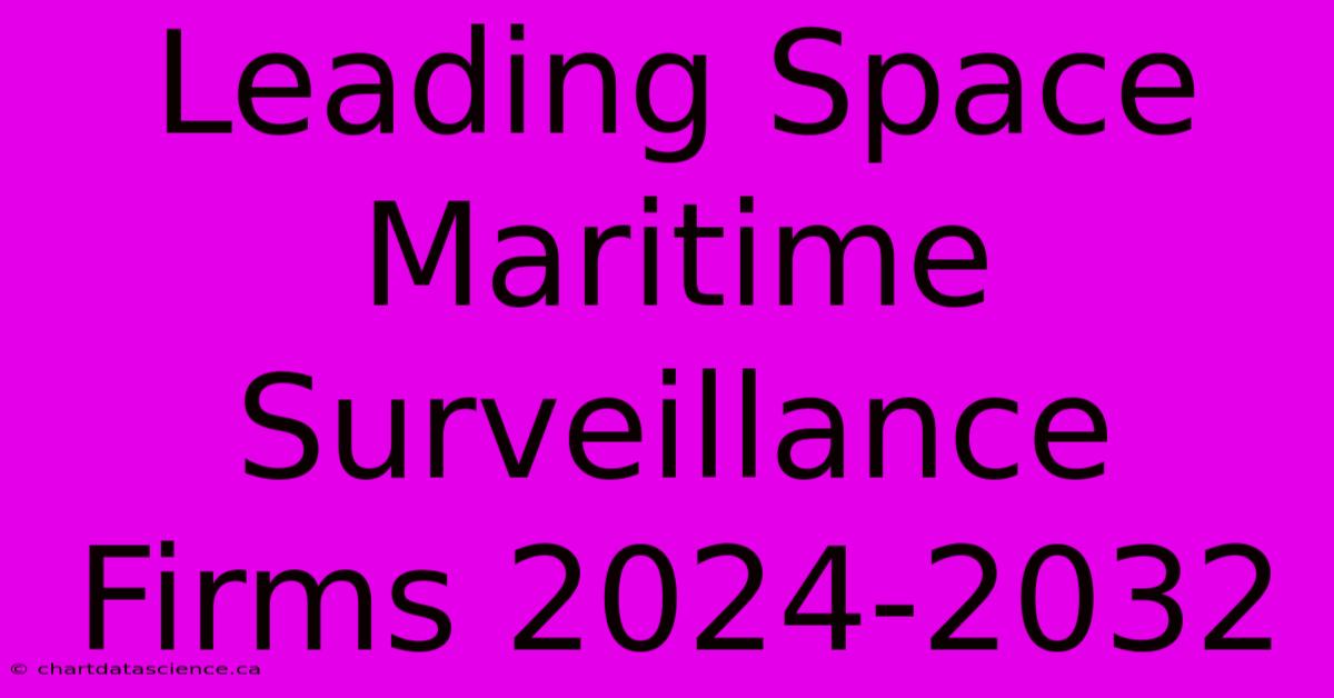 Leading Space Maritime Surveillance Firms 2024-2032