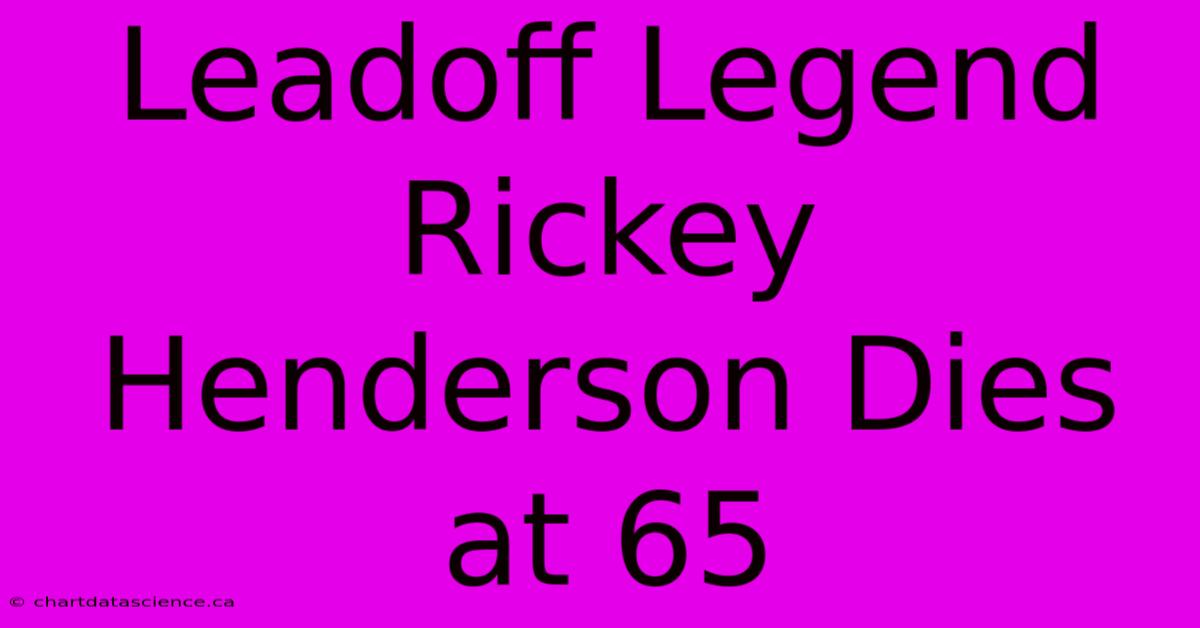 Leadoff Legend Rickey Henderson Dies At 65