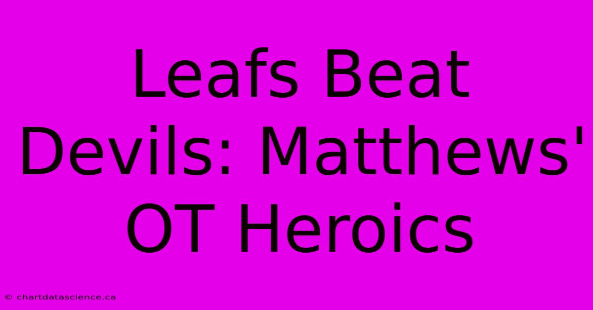 Leafs Beat Devils: Matthews' OT Heroics