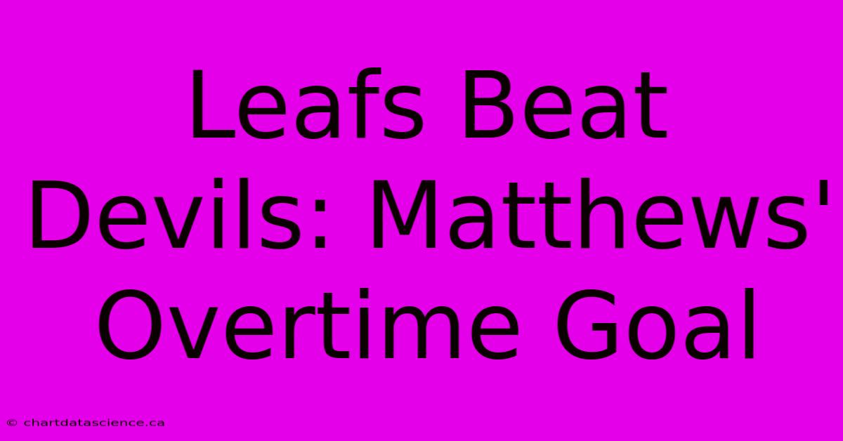 Leafs Beat Devils: Matthews' Overtime Goal