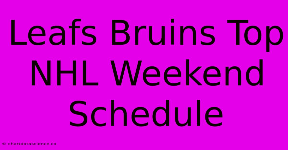 Leafs Bruins Top NHL Weekend Schedule 