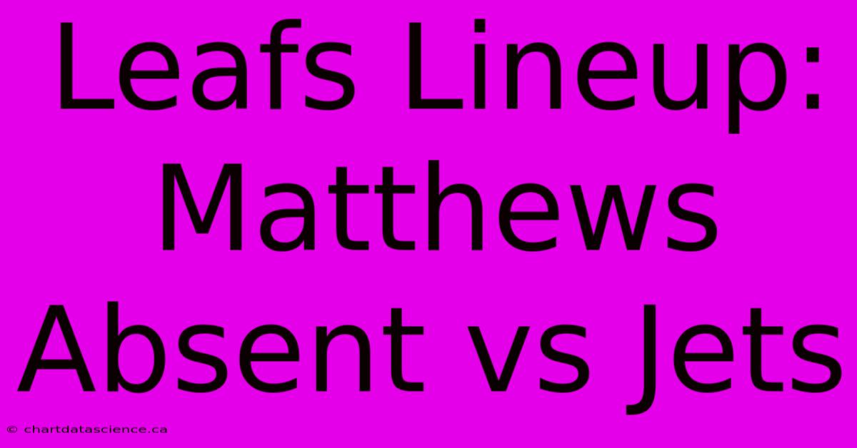 Leafs Lineup: Matthews Absent Vs Jets