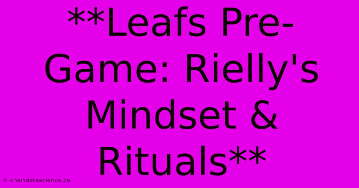 **Leafs Pre-Game: Rielly's Mindset & Rituals** 