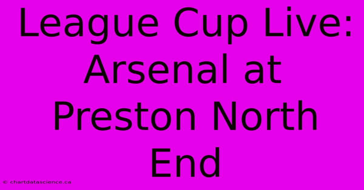 League Cup Live: Arsenal At Preston North End 