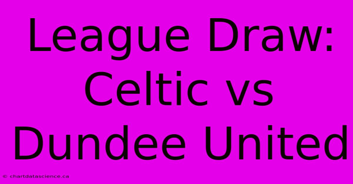 League Draw: Celtic Vs Dundee United