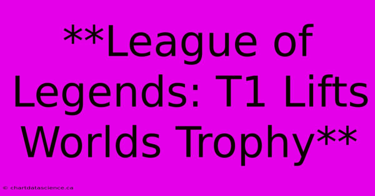 **League Of Legends: T1 Lifts Worlds Trophy**