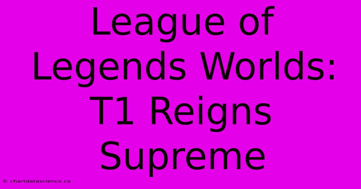 League Of Legends Worlds: T1 Reigns Supreme