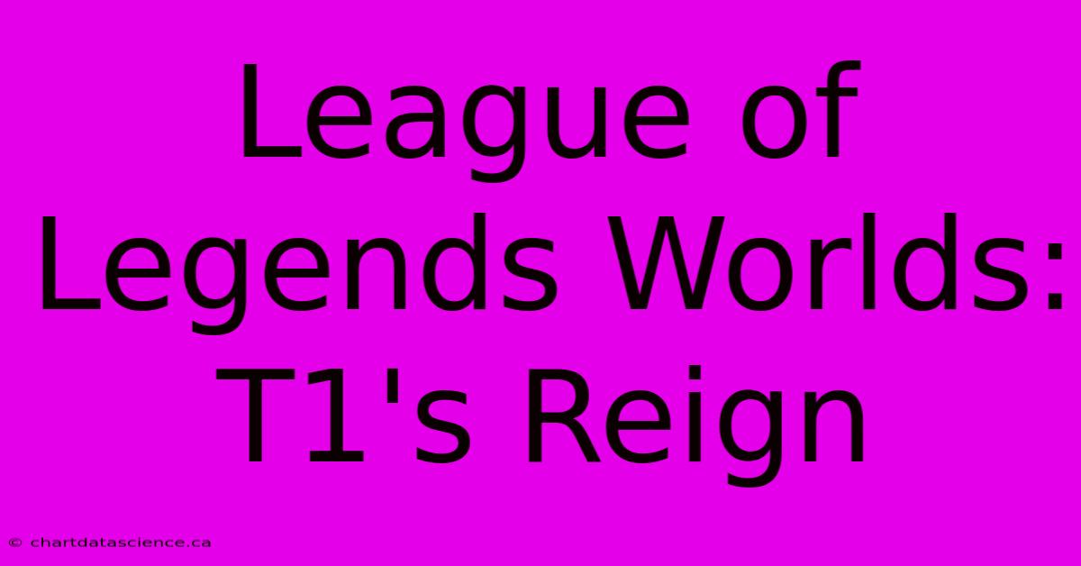 League Of Legends Worlds: T1's Reign