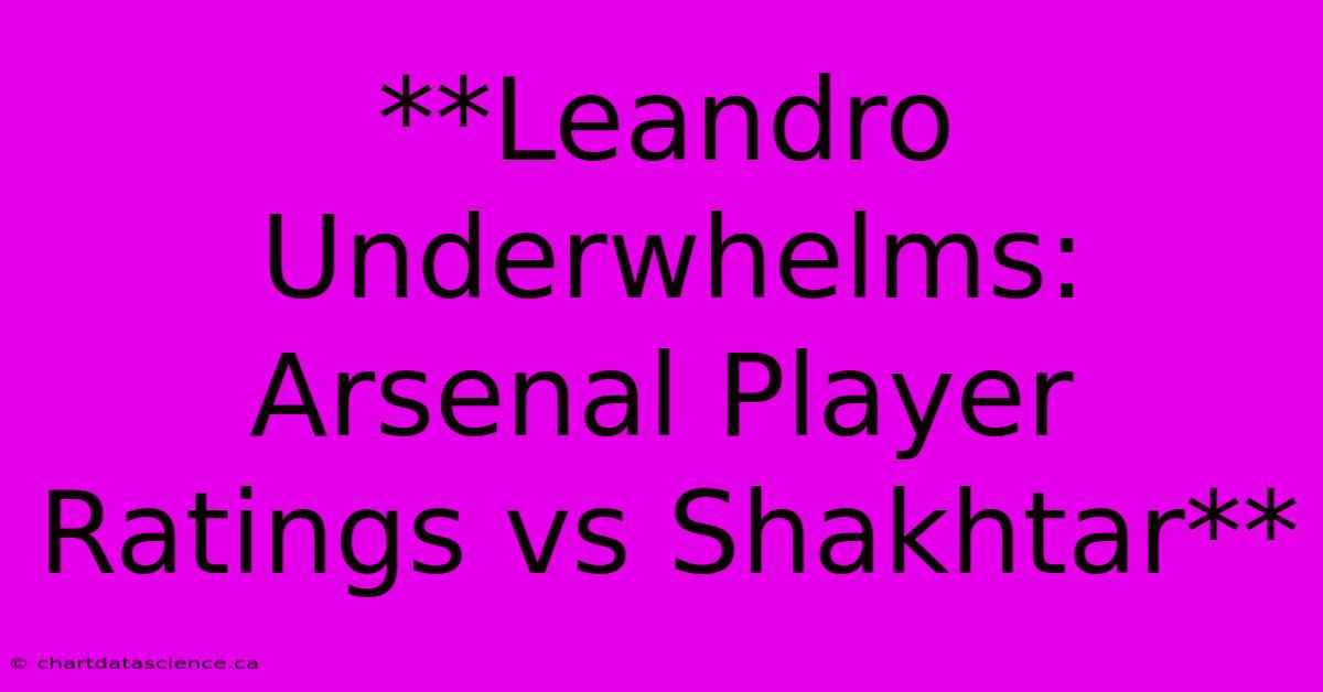 **Leandro Underwhelms: Arsenal Player Ratings Vs Shakhtar**