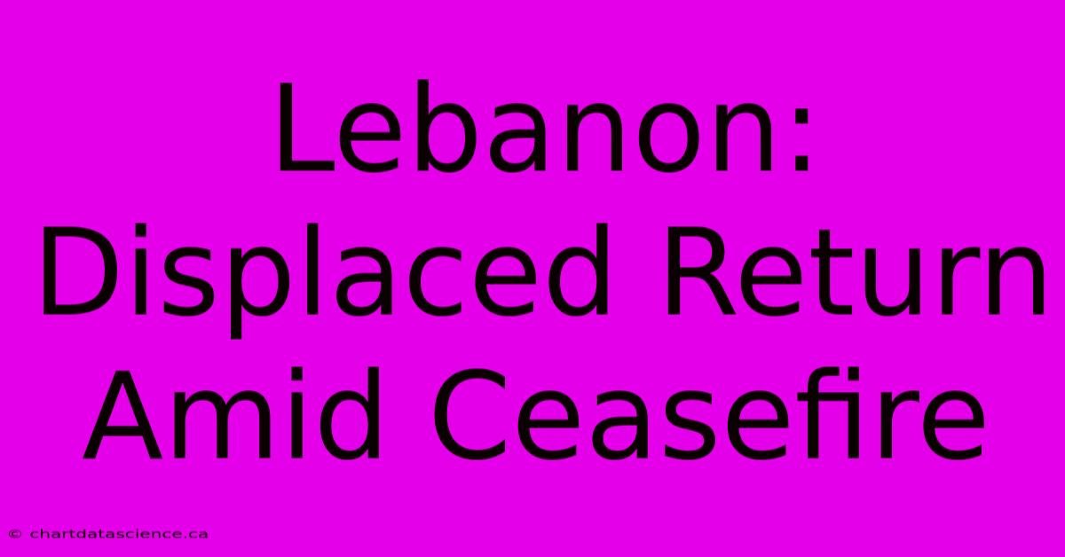 Lebanon: Displaced Return Amid Ceasefire