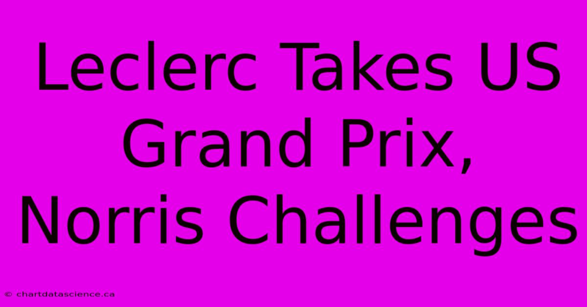 Leclerc Takes US Grand Prix, Norris Challenges