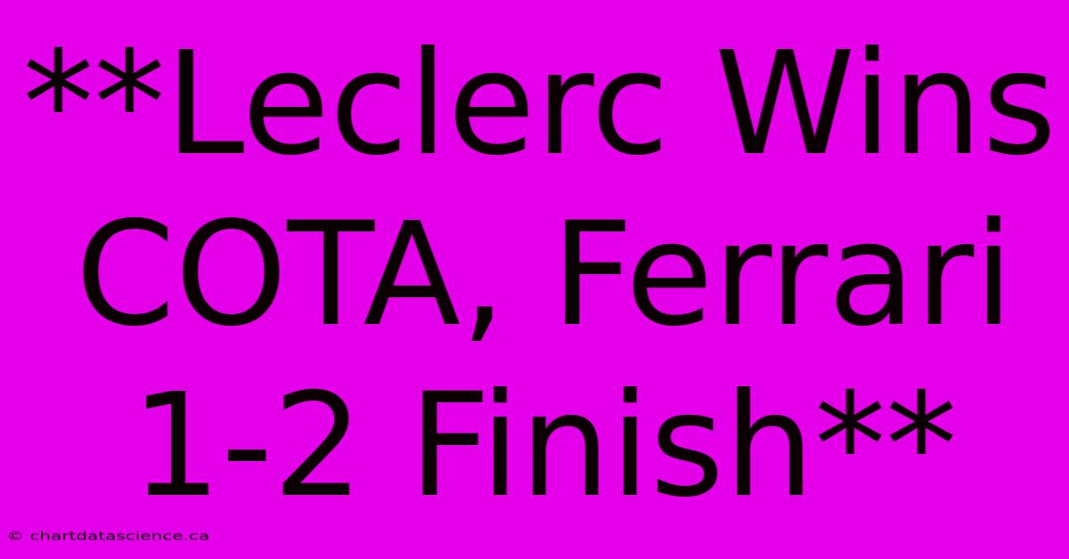 **Leclerc Wins COTA, Ferrari 1-2 Finish** 