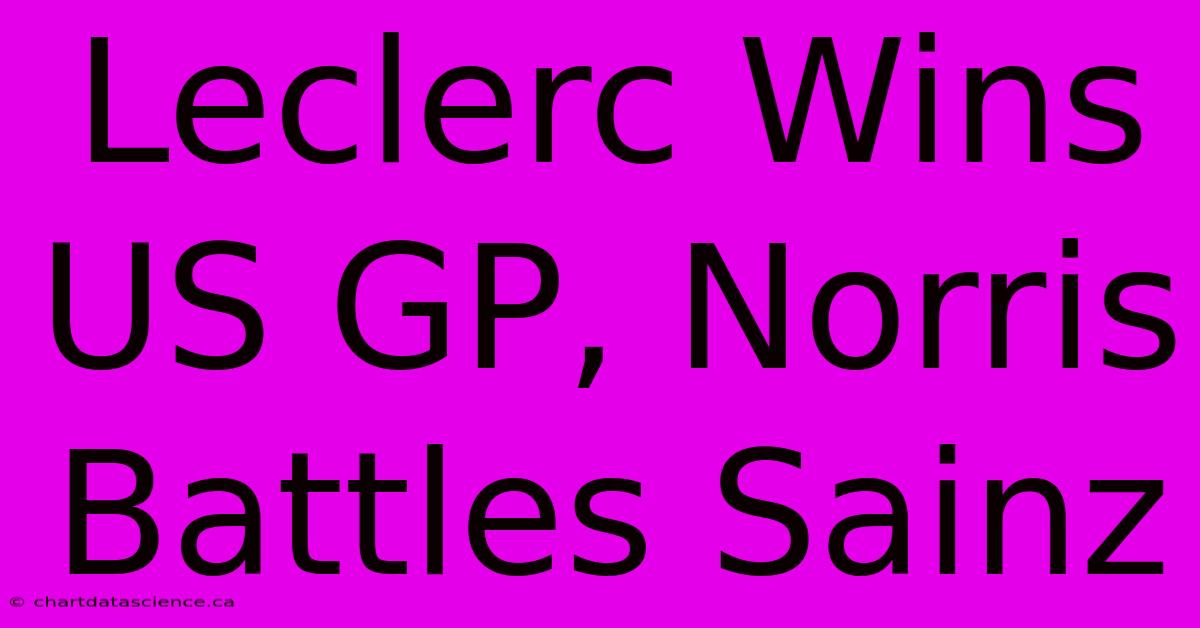 Leclerc Wins US GP, Norris Battles Sainz