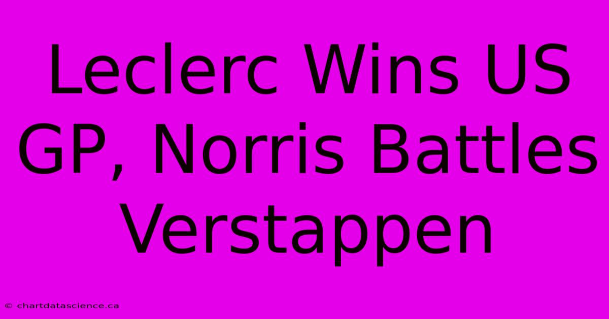 Leclerc Wins US GP, Norris Battles Verstappen