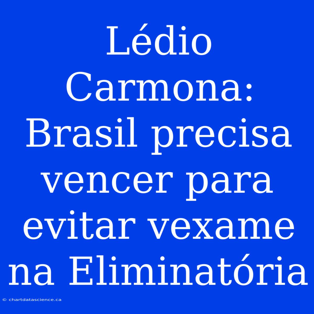 Lédio Carmona: Brasil Precisa Vencer Para Evitar Vexame Na Eliminatória