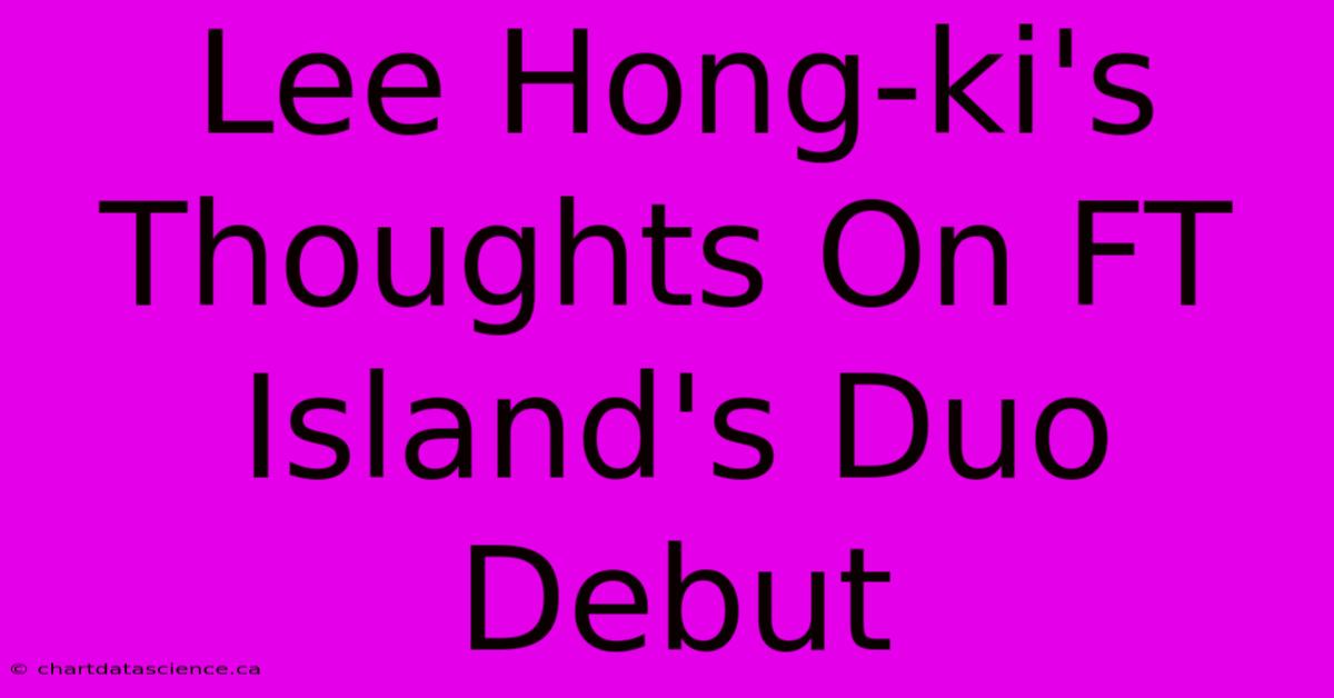 Lee Hong-ki's Thoughts On FT Island's Duo Debut