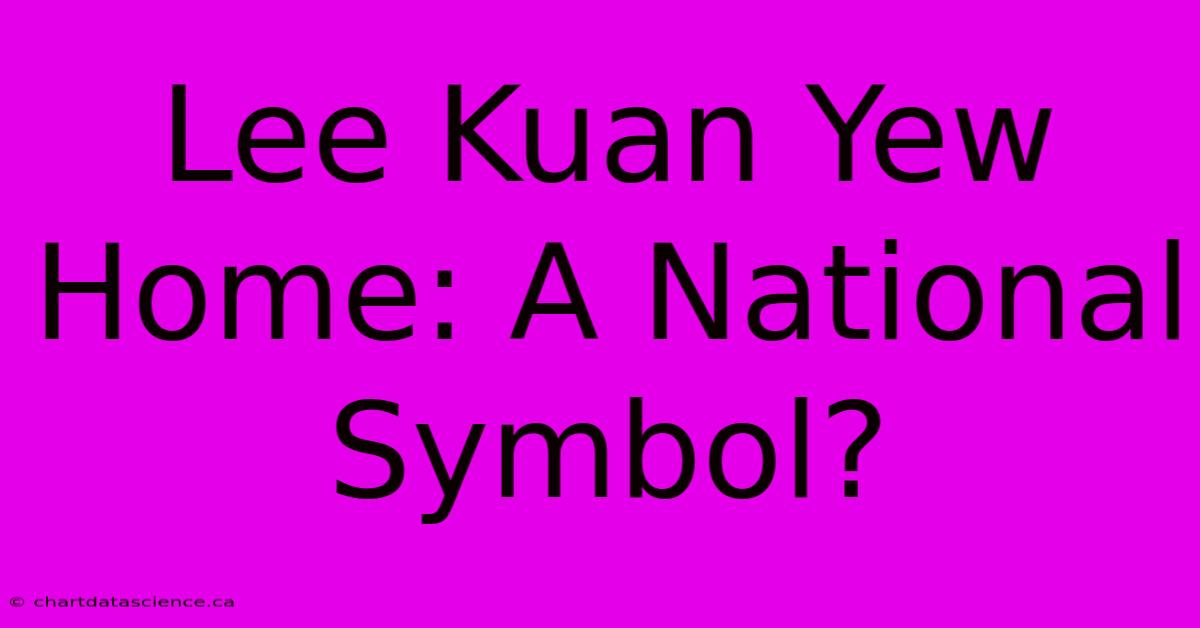 Lee Kuan Yew Home: A National Symbol?