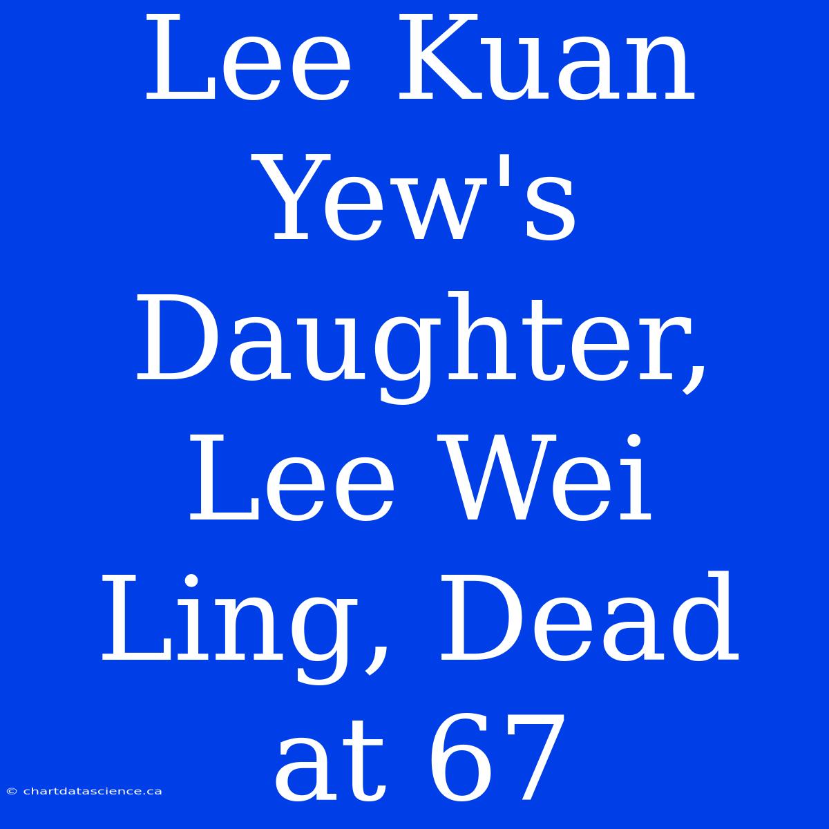 Lee Kuan Yew's Daughter, Lee Wei Ling, Dead At 67