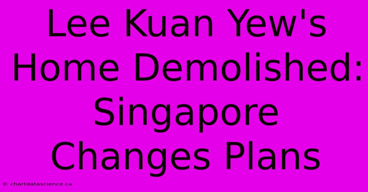 Lee Kuan Yew's Home Demolished: Singapore Changes Plans