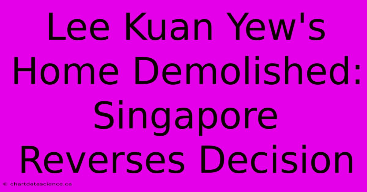 Lee Kuan Yew's Home Demolished: Singapore Reverses Decision