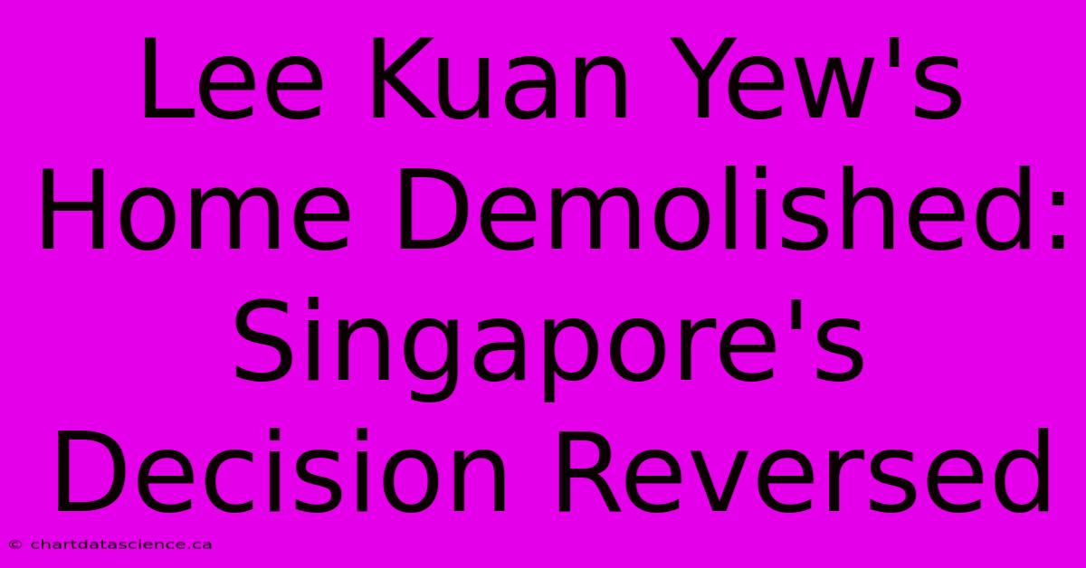 Lee Kuan Yew's Home Demolished: Singapore's Decision Reversed 