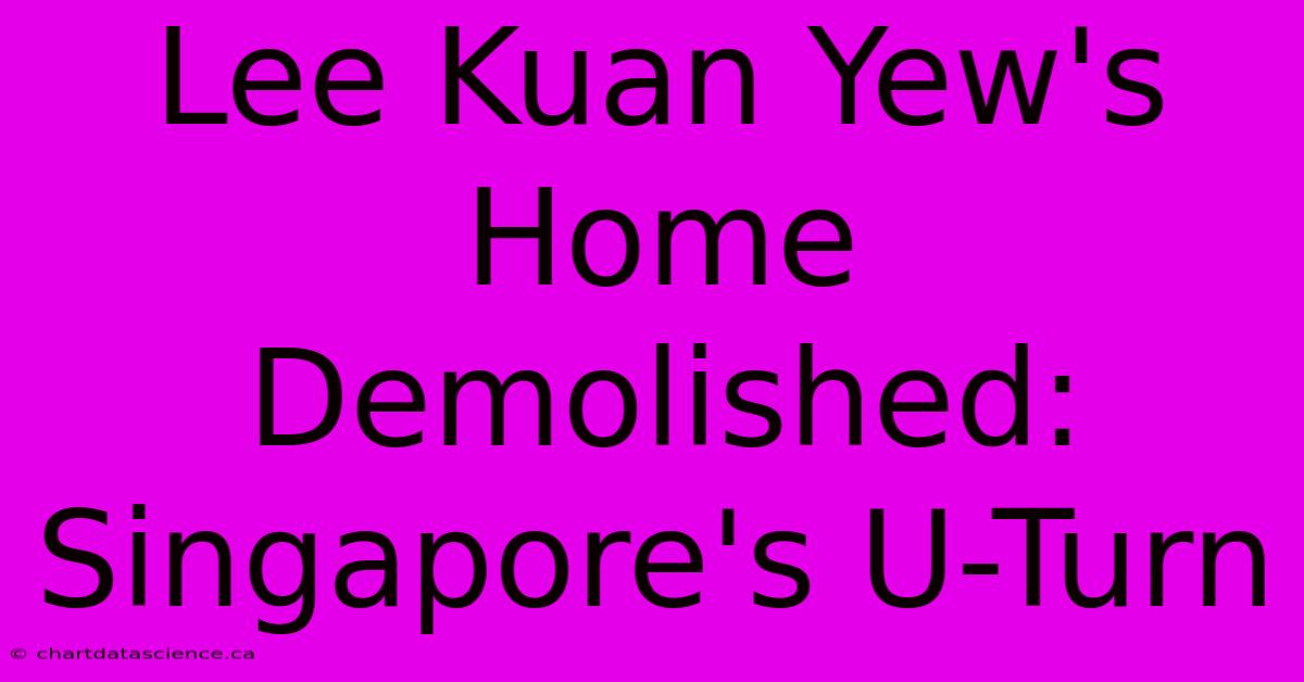 Lee Kuan Yew's Home Demolished: Singapore's U-Turn