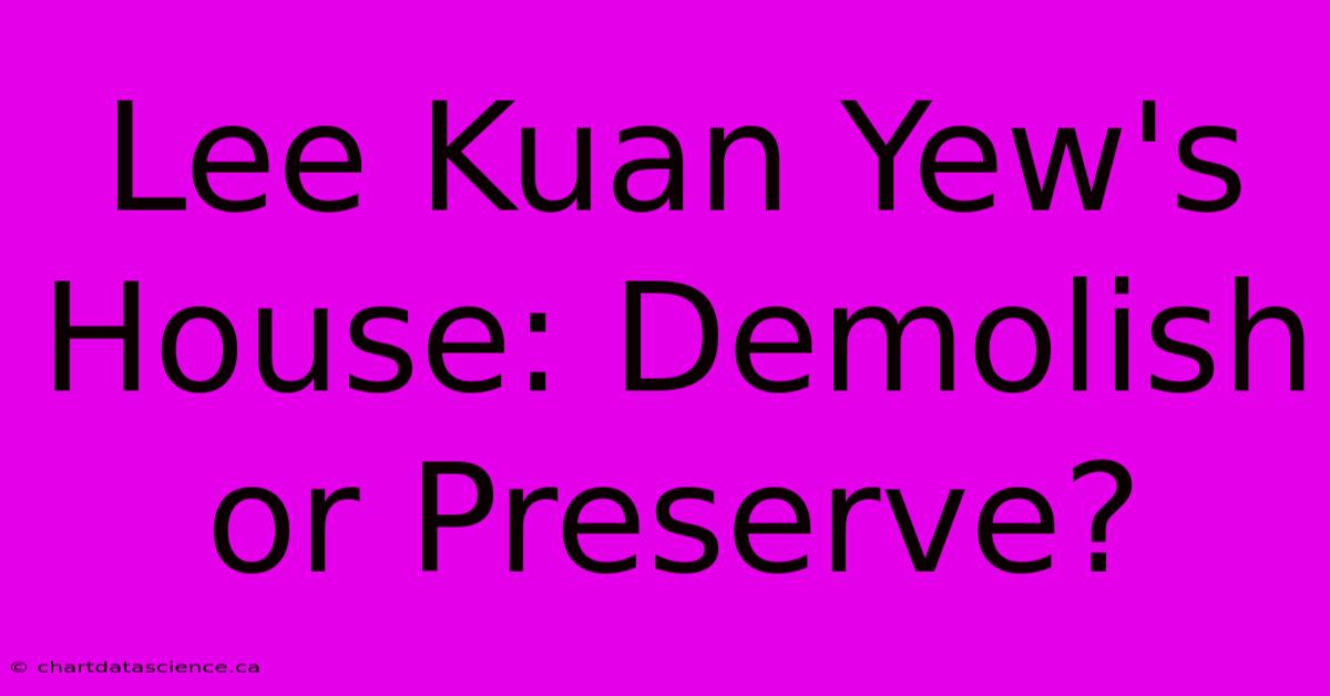 Lee Kuan Yew's House: Demolish Or Preserve?