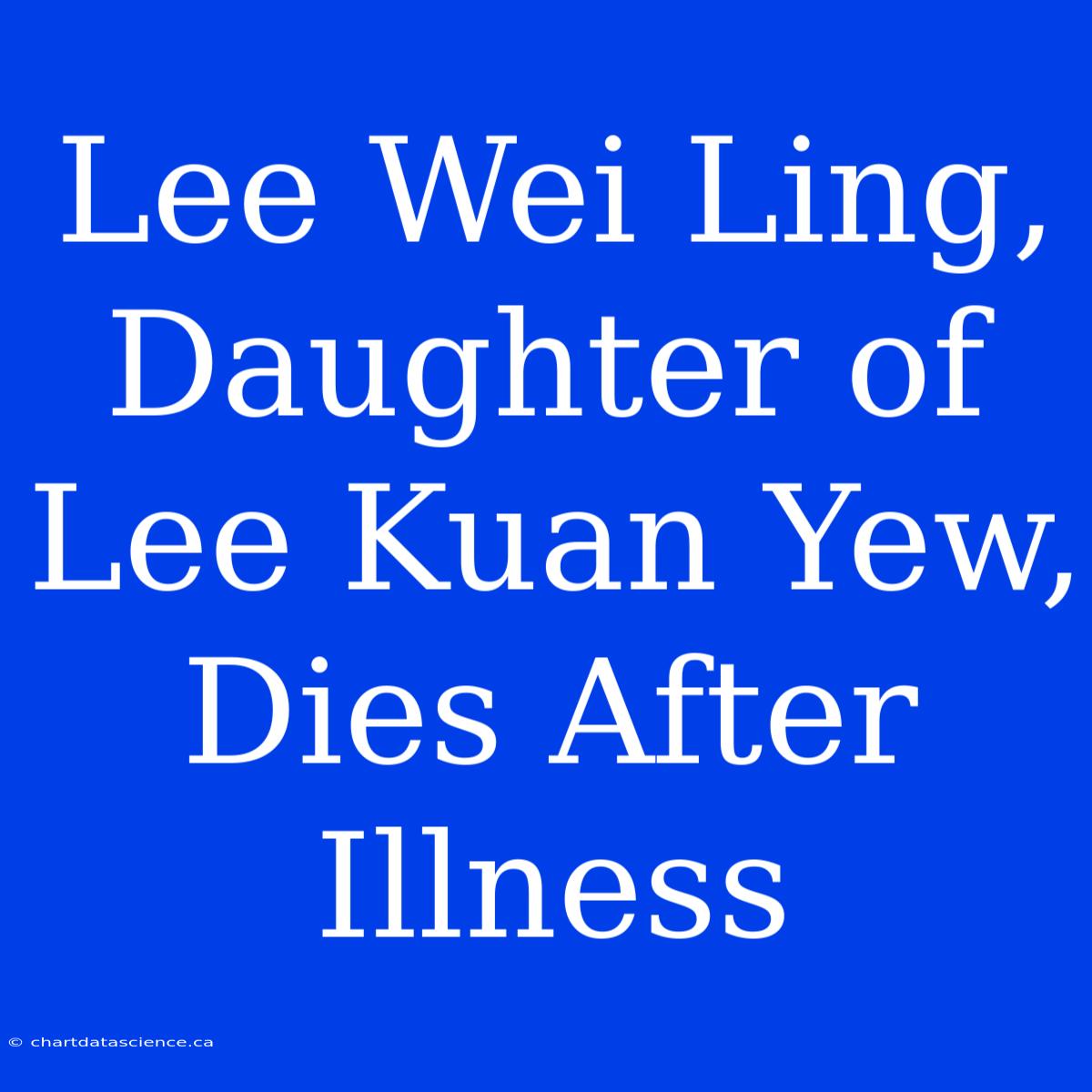 Lee Wei Ling,  Daughter Of Lee Kuan Yew, Dies After Illness