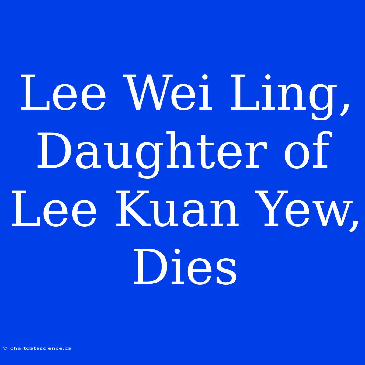 Lee Wei Ling, Daughter Of Lee Kuan Yew, Dies