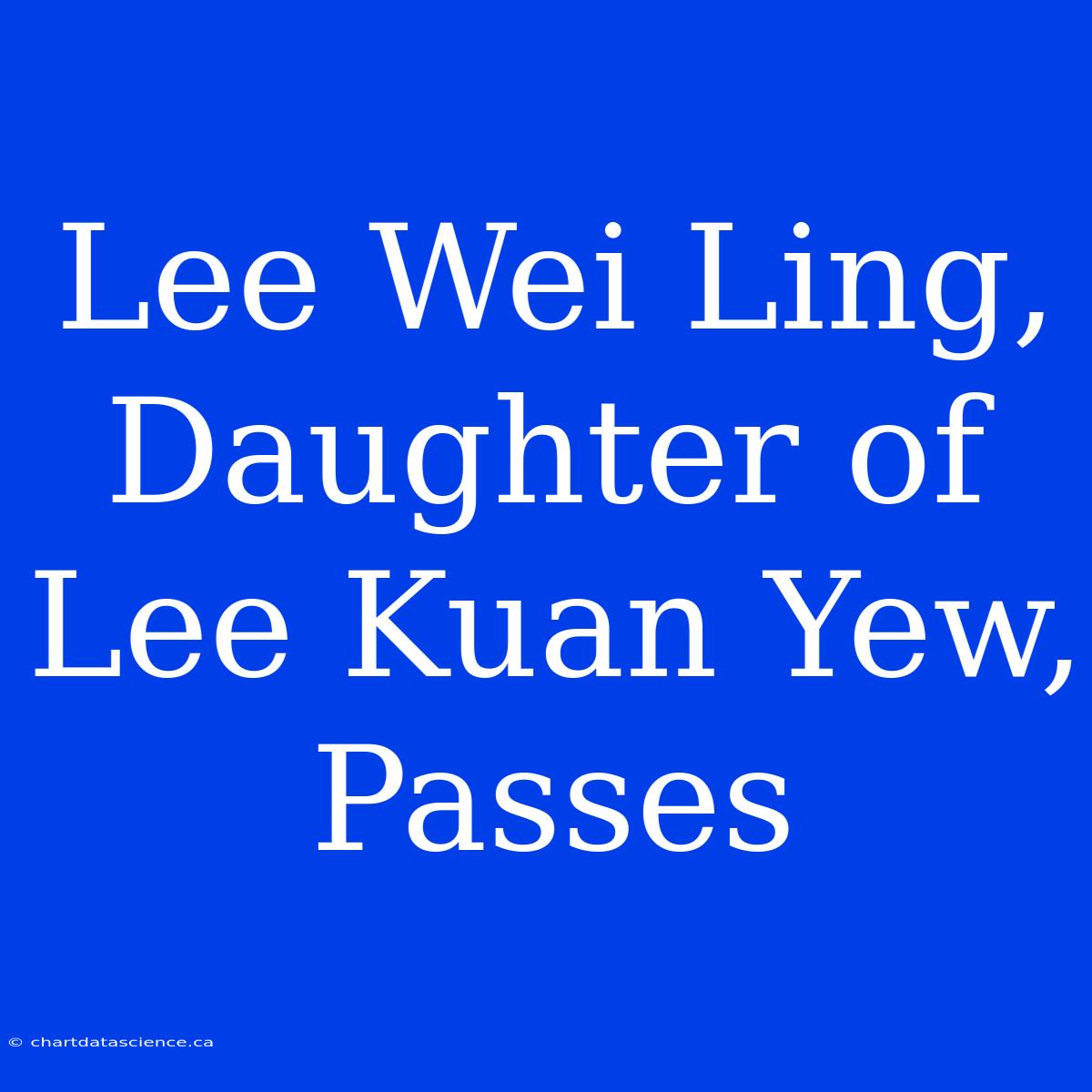 Lee Wei Ling, Daughter Of Lee Kuan Yew, Passes