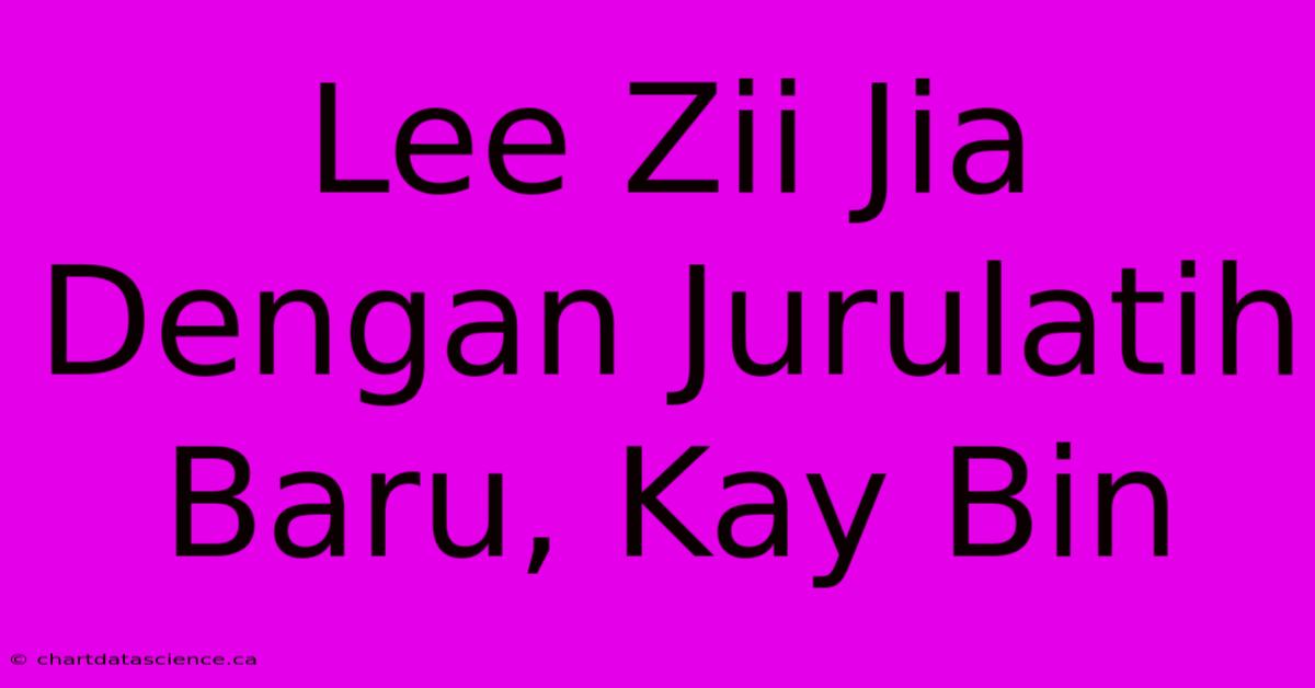 Lee Zii Jia Dengan Jurulatih Baru, Kay Bin