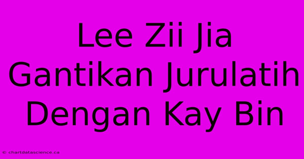 Lee Zii Jia Gantikan Jurulatih Dengan Kay Bin