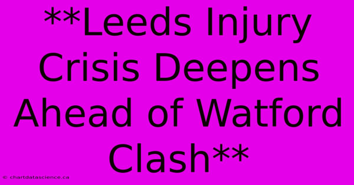 **Leeds Injury Crisis Deepens Ahead Of Watford Clash**