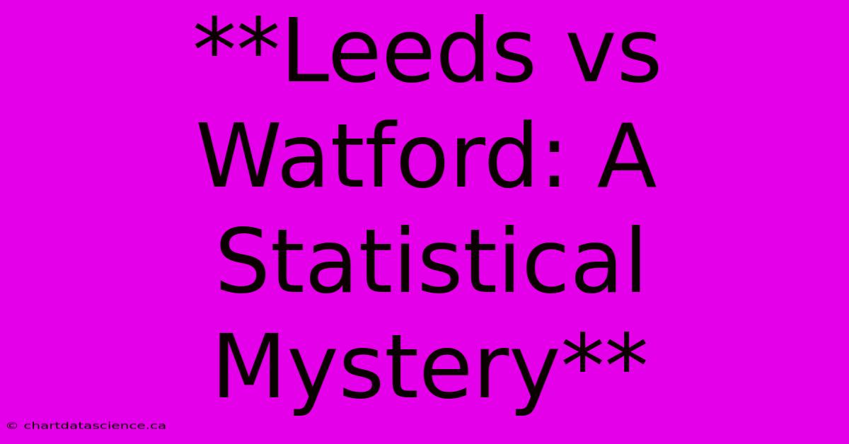 **Leeds Vs Watford: A Statistical Mystery** 