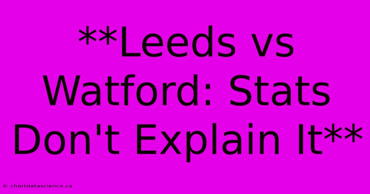 **Leeds Vs Watford: Stats Don't Explain It** 