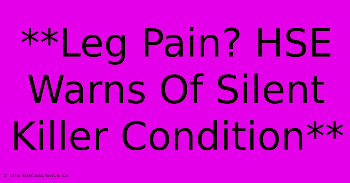 **Leg Pain? HSE Warns Of Silent Killer Condition**