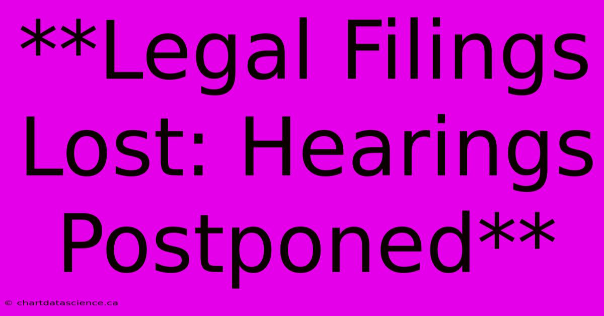 **Legal Filings Lost: Hearings Postponed**