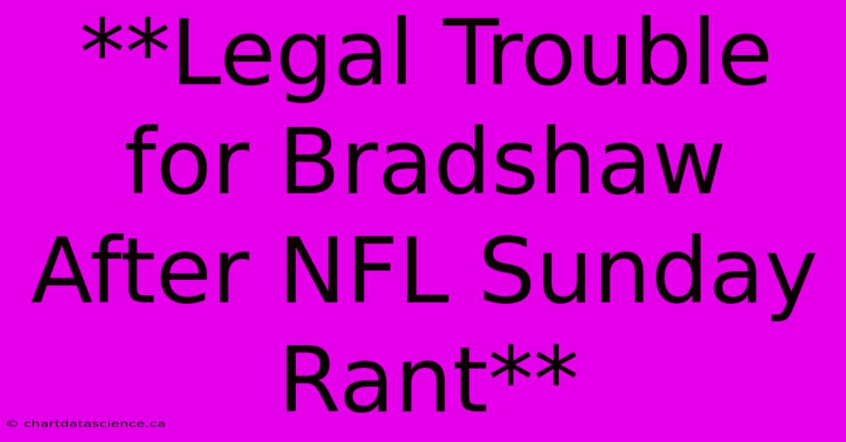 **Legal Trouble For Bradshaw After NFL Sunday Rant** 