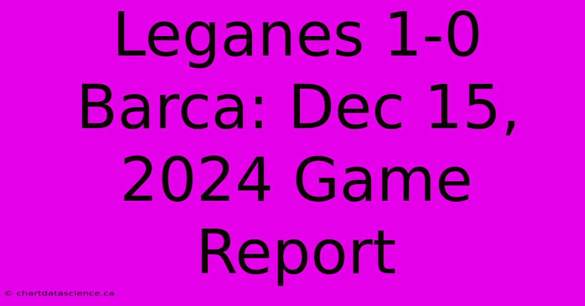 Leganes 1-0 Barca: Dec 15, 2024 Game Report