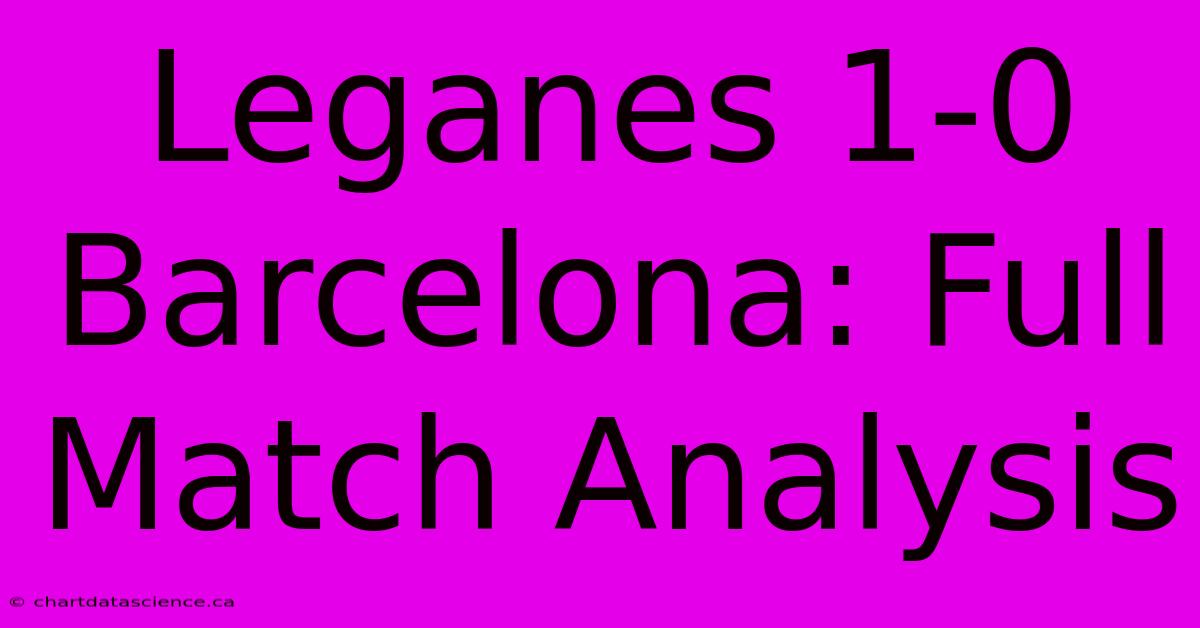 Leganes 1-0 Barcelona: Full Match Analysis