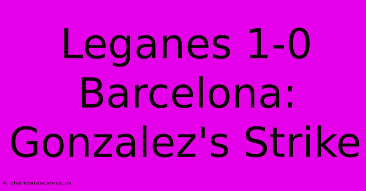 Leganes 1-0 Barcelona: Gonzalez's Strike