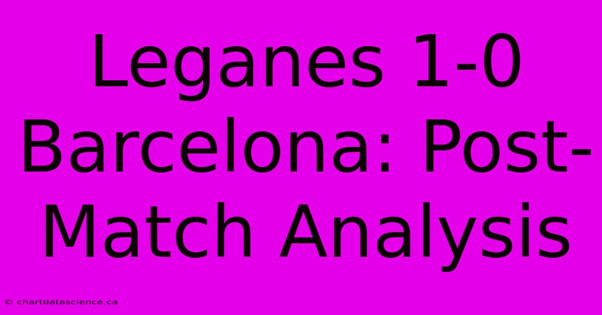 Leganes 1-0 Barcelona: Post-Match Analysis